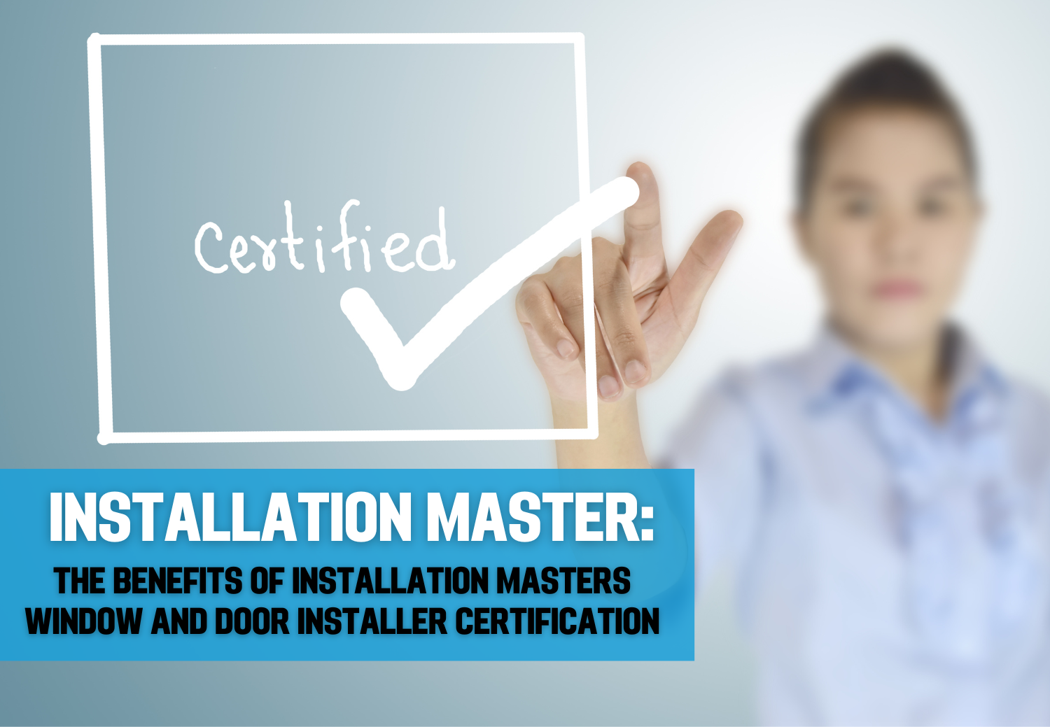 Unlocking Excellence: The Benefits of InstallationMasters® Window and Door Installer Certification 